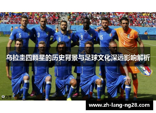 乌拉圭四颗星的历史背景与足球文化深远影响解析
