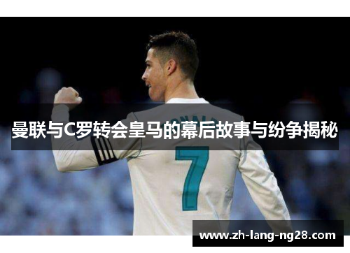 曼联与C罗转会皇马的幕后故事与纷争揭秘