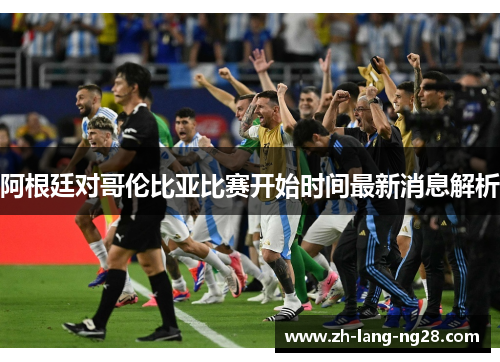 阿根廷对哥伦比亚比赛开始时间最新消息解析