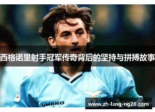 西格诺里射手冠军传奇背后的坚持与拼搏故事