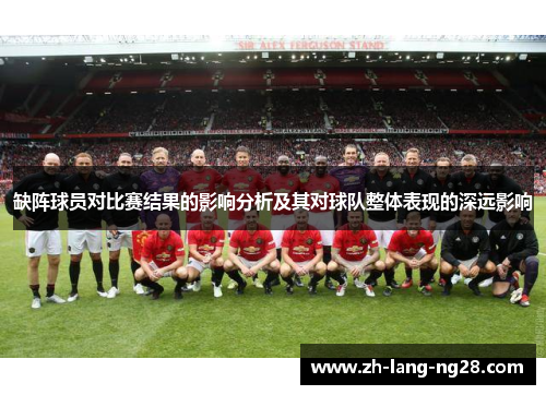 缺阵球员对比赛结果的影响分析及其对球队整体表现的深远影响