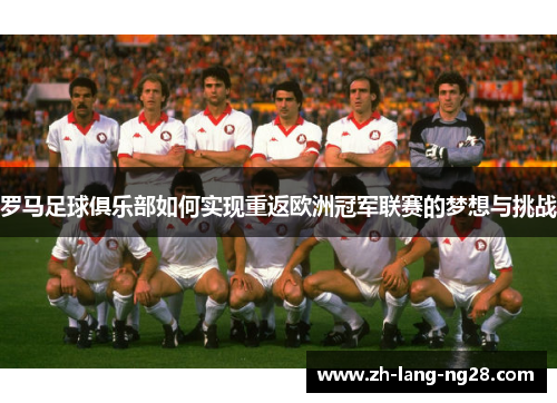 罗马足球俱乐部如何实现重返欧洲冠军联赛的梦想与挑战
