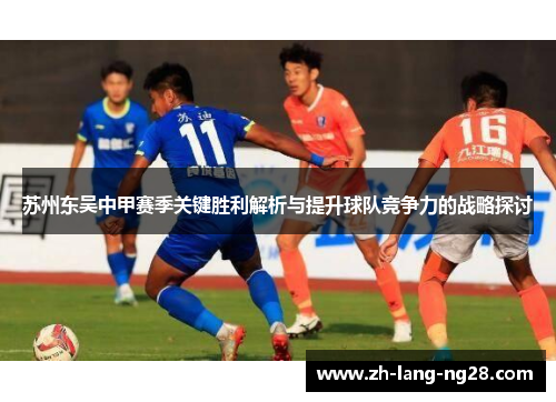 苏州东吴中甲赛季关键胜利解析与提升球队竞争力的战略探讨