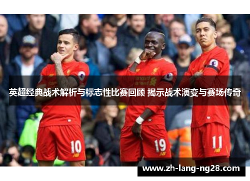 英超经典战术解析与标志性比赛回顾 揭示战术演变与赛场传奇