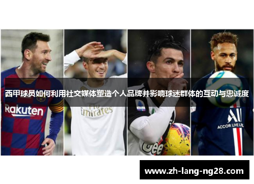 西甲球员如何利用社交媒体塑造个人品牌并影响球迷群体的互动与忠诚度