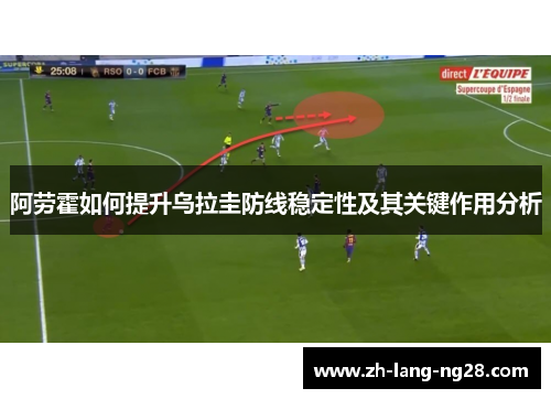 阿劳霍如何提升乌拉圭防线稳定性及其关键作用分析