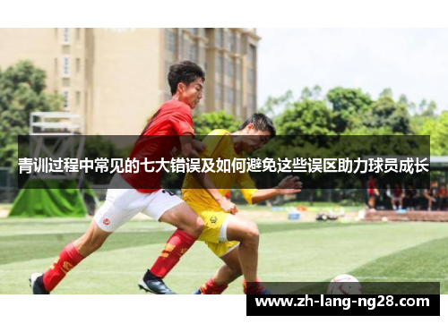 青训过程中常见的七大错误及如何避免这些误区助力球员成长