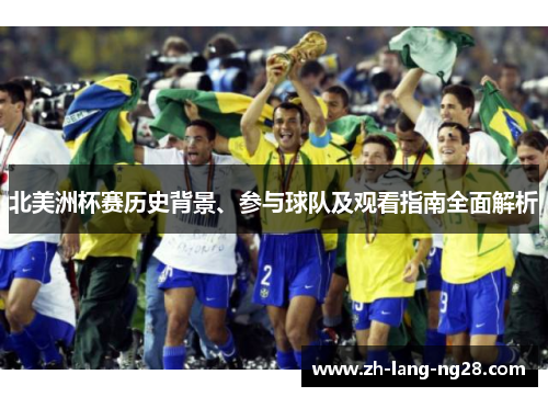 北美洲杯赛历史背景、参与球队及观看指南全面解析