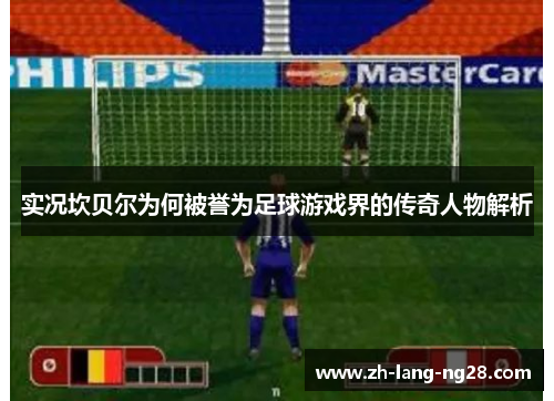 实况坎贝尔为何被誉为足球游戏界的传奇人物解析