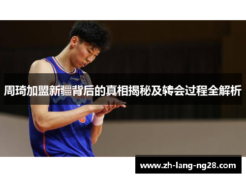 周琦加盟新疆背后的真相揭秘及转会过程全解析