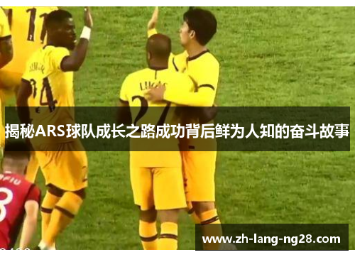 揭秘ARS球队成长之路成功背后鲜为人知的奋斗故事
