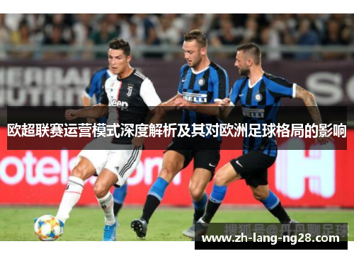 欧超联赛运营模式深度解析及其对欧洲足球格局的影响