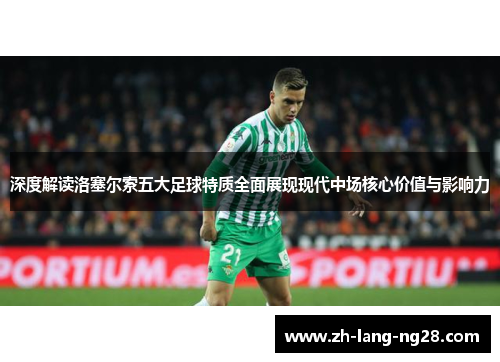 深度解读洛塞尔索五大足球特质全面展现现代中场核心价值与影响力