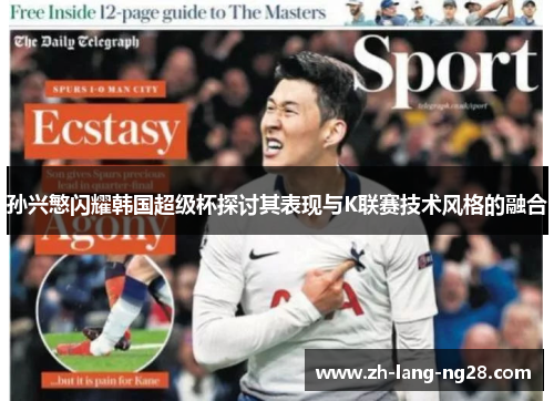 孙兴慜闪耀韩国超级杯探讨其表现与K联赛技术风格的融合