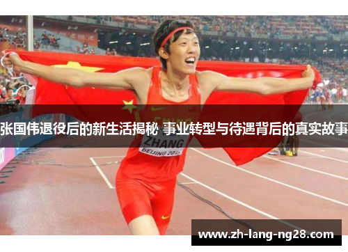 张国伟退役后的新生活揭秘 事业转型与待遇背后的真实故事