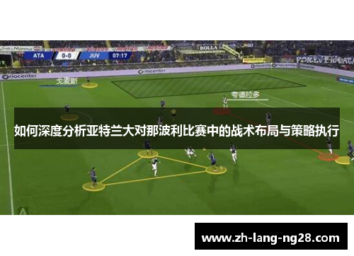 如何深度分析亚特兰大对那波利比赛中的战术布局与策略执行