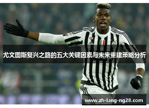 尤文图斯复兴之路的五大关键因素与未来重建策略分析