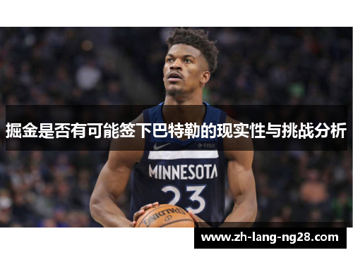 掘金是否有可能签下巴特勒的现实性与挑战分析