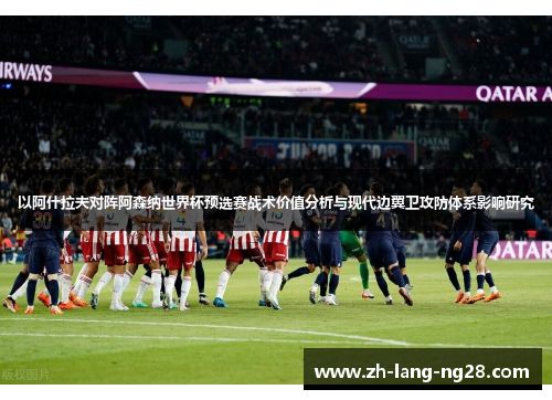 以阿什拉夫对阵阿森纳世界杯预选赛战术价值分析与现代边翼卫攻防体系影响研究
