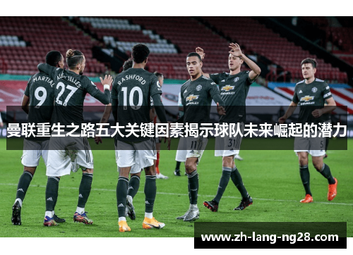 曼联重生之路五大关键因素揭示球队未来崛起的潜力 曼联重生之路五大关键因素揭示球队未来崛起的潜力