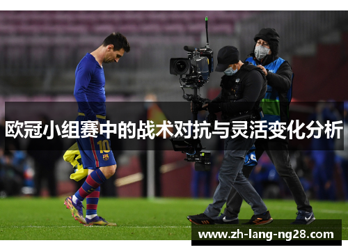 欧冠小组赛中的战术对抗与灵活变化分析