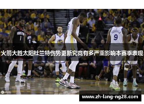 火箭大胜太阳杜兰特伤势更新究竟有多严重影响本赛季表现