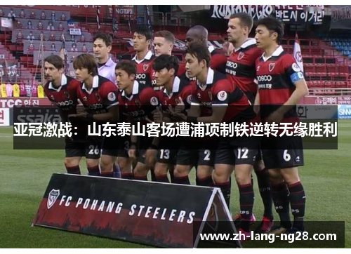 亚冠激战：山东泰山客场遭浦项制铁逆转无缘胜利