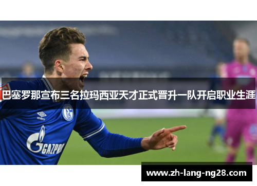 巴塞罗那宣布三名拉玛西亚天才正式晋升一队开启职业生涯