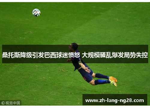 桑托斯降级引发巴西球迷愤怒 大规模骚乱爆发局势失控 桑托斯降级引发巴西球迷愤怒 大规模骚乱爆发局势失控