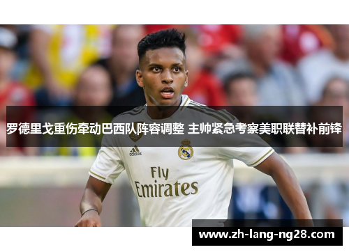 罗德里戈重伤牵动巴西队阵容调整 主帅紧急考察美职联替补前锋 罗德里戈重伤牵动巴西队阵容调整 主帅紧急考察美职联替补前锋