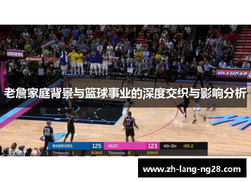 老詹家庭背景与篮球事业的深度交织与影响分析