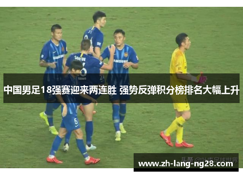 中国男足18强赛迎来两连胜 强势反弹积分榜排名大幅上升