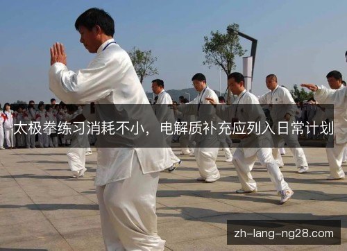 太极拳练习消耗不小，电解质补充应列入日常计划
